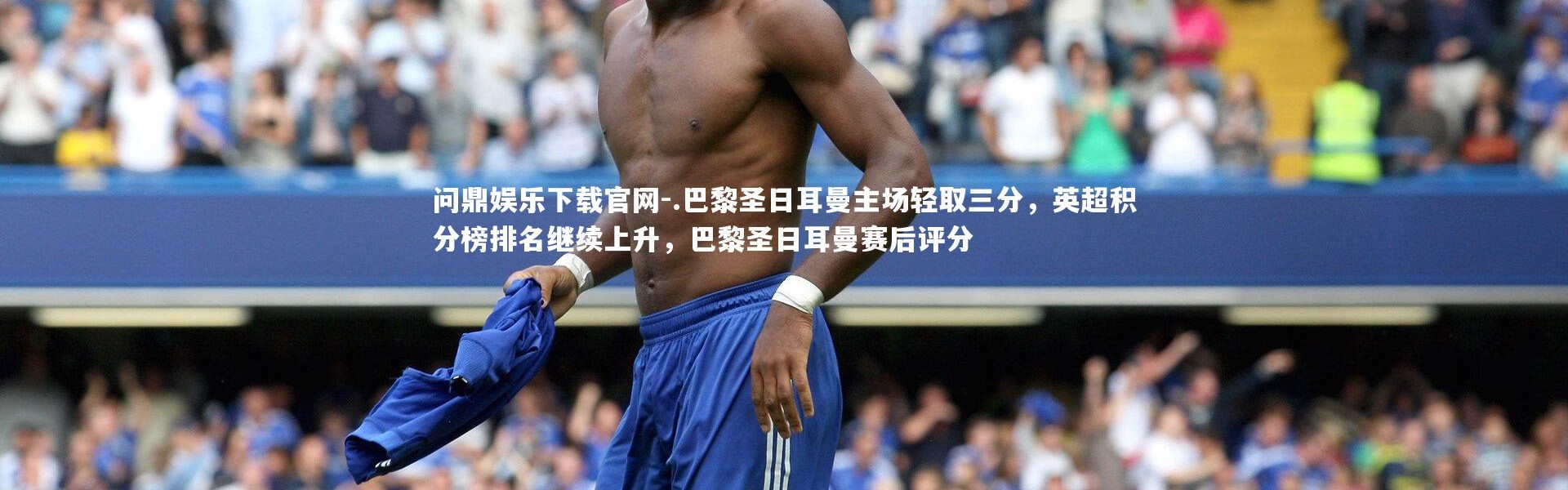 问鼎娱乐下载官网-.巴黎圣日耳曼主场轻取三分，英超积分榜排名继续上升，巴黎圣日耳曼赛后评分