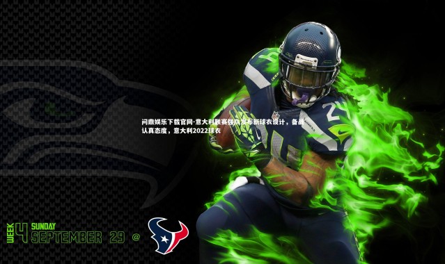 问鼎娱乐下载官网-意大利联赛强队发布新球衣设计，备战认真态度，意大利2022球衣