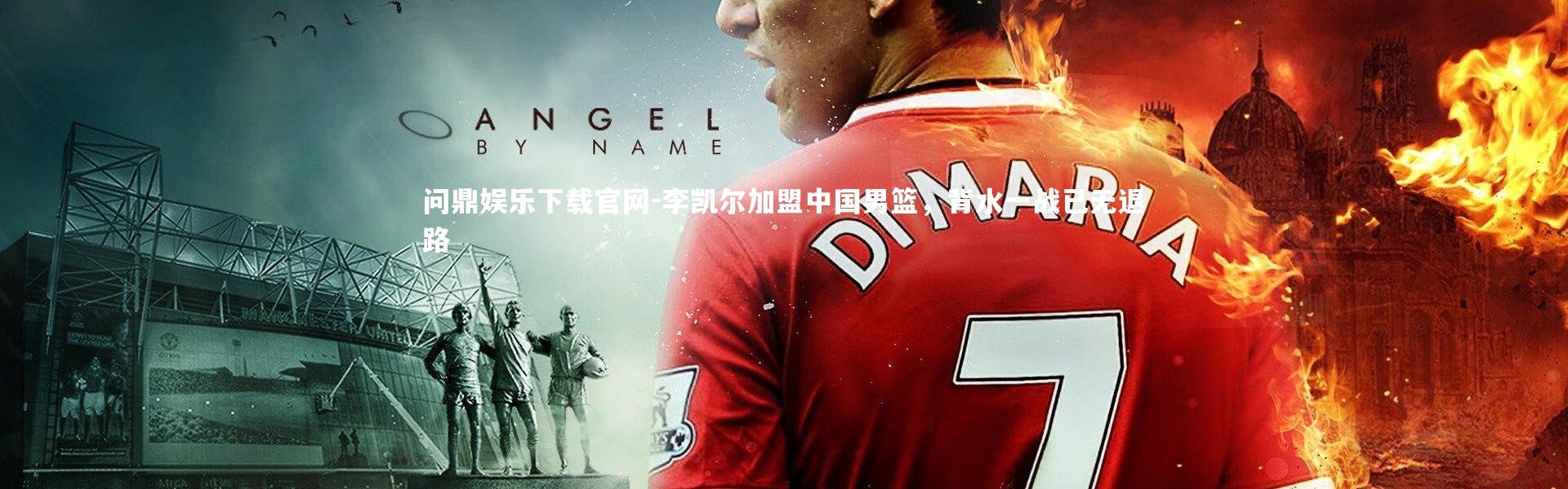 问鼎娱乐下载官网-李凯尔加盟中国男篮，背水一战已无退路