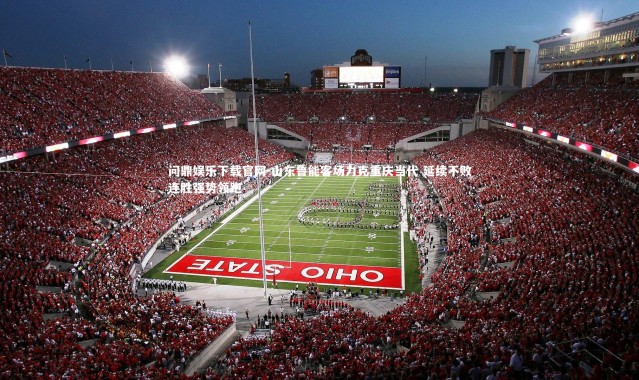 问鼎娱乐下载官网-山东鲁能客场力克重庆当代 延续不败连胜强势领跑