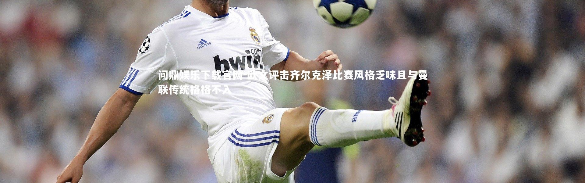 问鼎娱乐下载官网-欧文评击齐尔克泽比赛风格乏味且与曼联传统格格不入