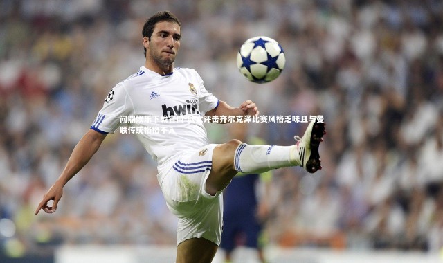 问鼎娱乐下载官网-欧文评击齐尔克泽比赛风格乏味且与曼联传统格格不入