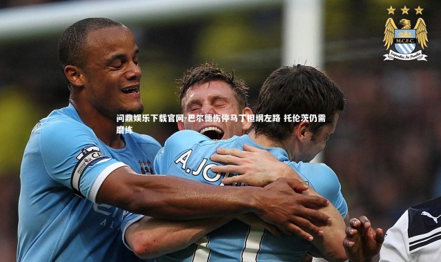 问鼎娱乐下载官网-巴尔德伤停马丁担纲左路 托伦茨仍需磨练