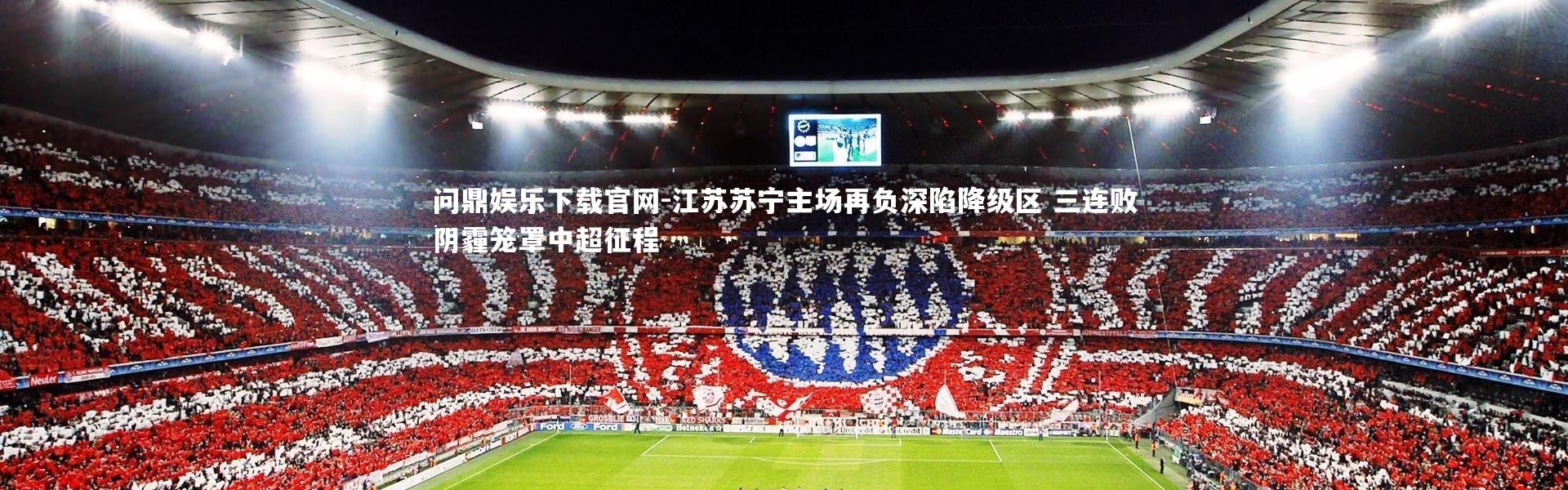 问鼎娱乐下载官网-江苏苏宁主场再负深陷降级区 三连败阴霾笼罩中超征程