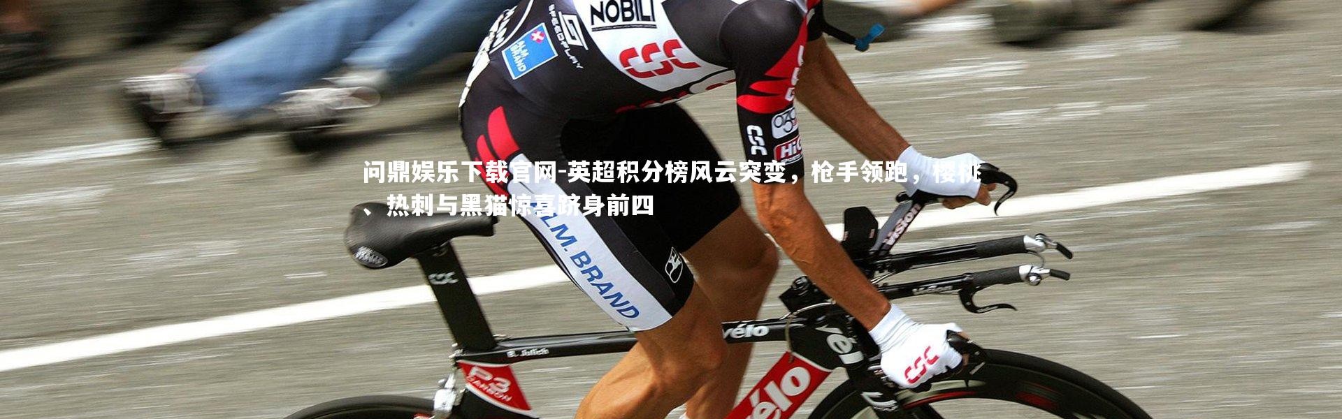 问鼎娱乐下载官网-英超积分榜风云突变，枪手领跑，樱桃、热刺与黑猫惊喜跻身前四