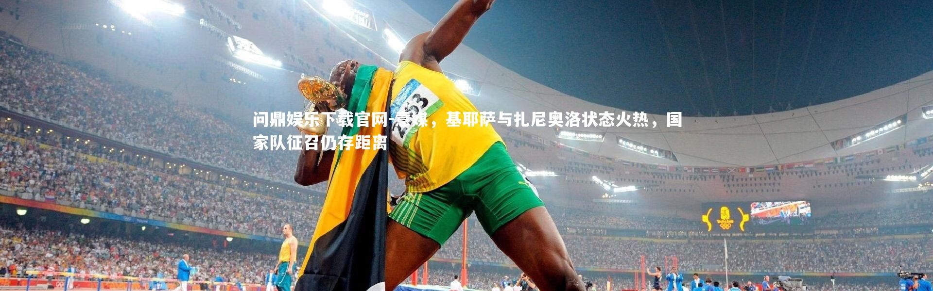 问鼎娱乐下载官网-意媒，基耶萨与扎尼奥洛状态火热，国家队征召仍存距离