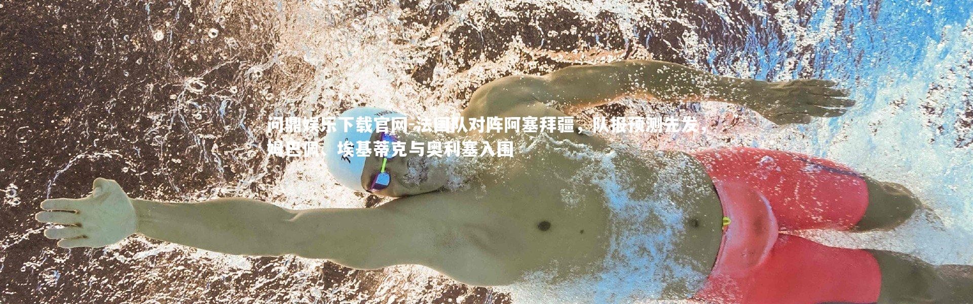 问鼎娱乐下载官网-法国队对阵阿塞拜疆，队报预测先发，姆巴佩、埃基蒂克与奥利塞入围