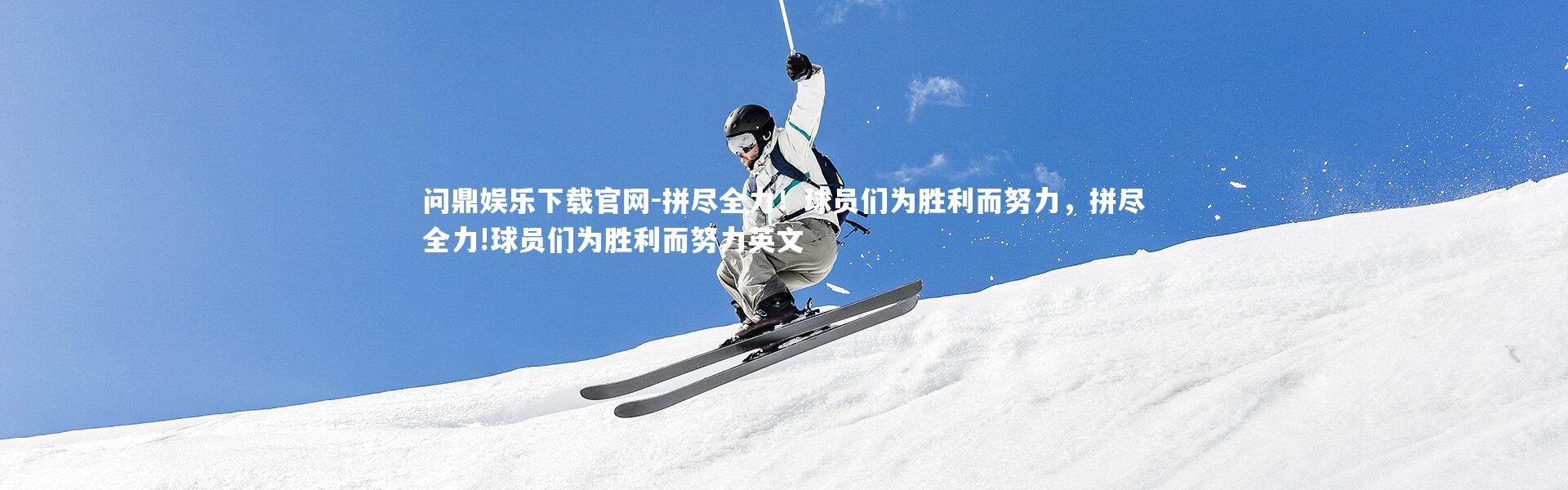 问鼎娱乐下载官网-拼尽全力！球员们为胜利而努力，拼尽全力!球员们为胜利而努力英文