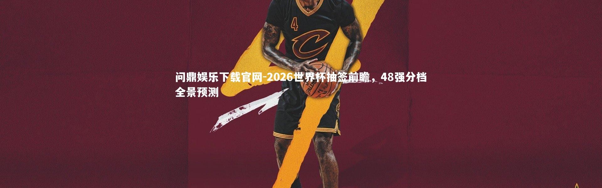 问鼎娱乐下载官网-2026世界杯抽签前瞻，48强分档全景预测