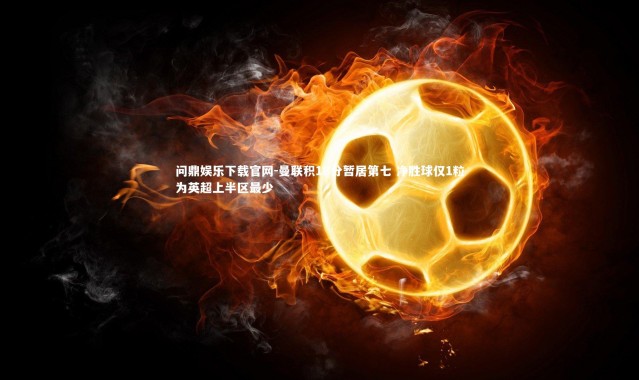 问鼎娱乐下载官网-曼联积18分暂居第七 净胜球仅1粒为英超上半区最少