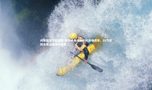 问鼎娱乐下载官网-莱昂纳多冲刺阶段连场进球，88万欧转会费成就最大功臣