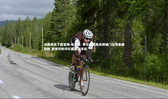 问鼎娱乐下载官网-布鲁诺·费尔南德斯关键破门引领曼联取胜 荣膺对阵切尔西最佳球员