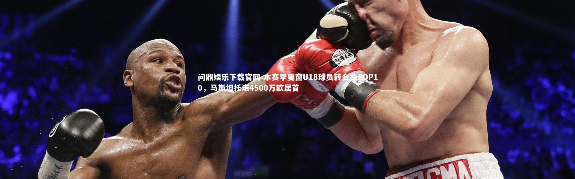 问鼎娱乐下载官网-本赛季夏窗U18球员转会费TOP10，马斯坦托诺4500万欧居首