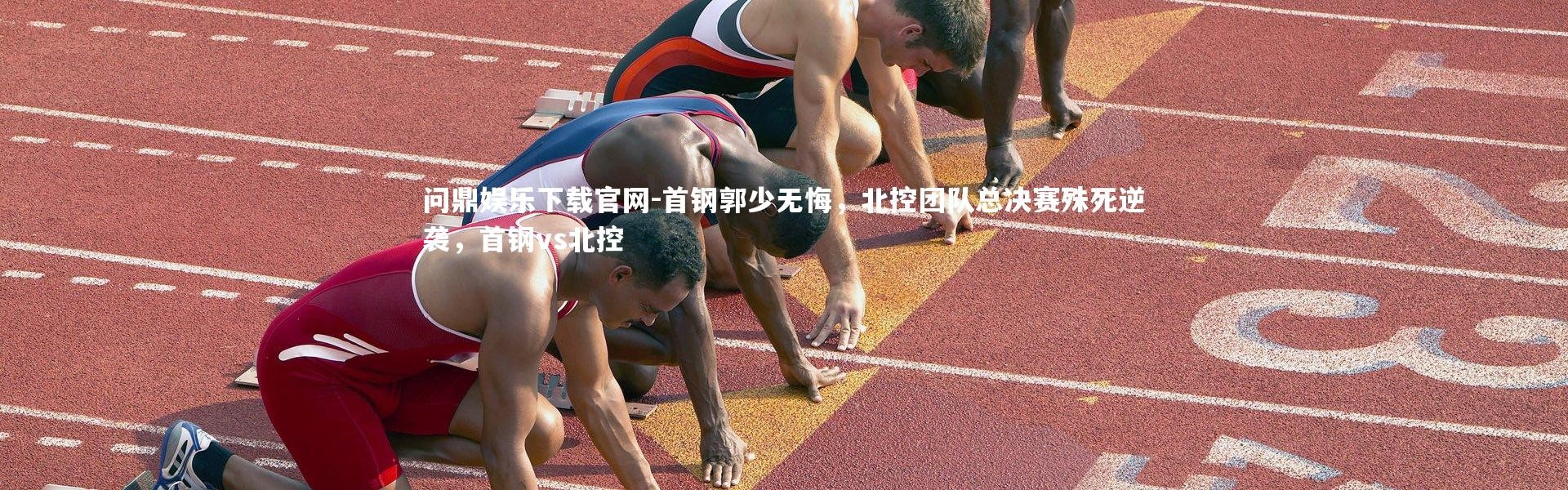 问鼎娱乐下载官网-首钢郭少无悔，北控团队总决赛殊死逆袭，首钢vs北控