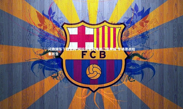 问鼎娱乐下载官网-阿拉芬鲁闪电破门显神威 早场激战险象环生