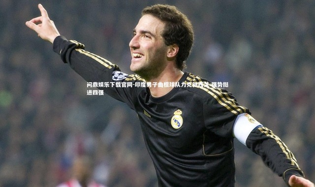 问鼎娱乐下载官网-印度男子曲棍球队力克新西兰 强势挺进四强