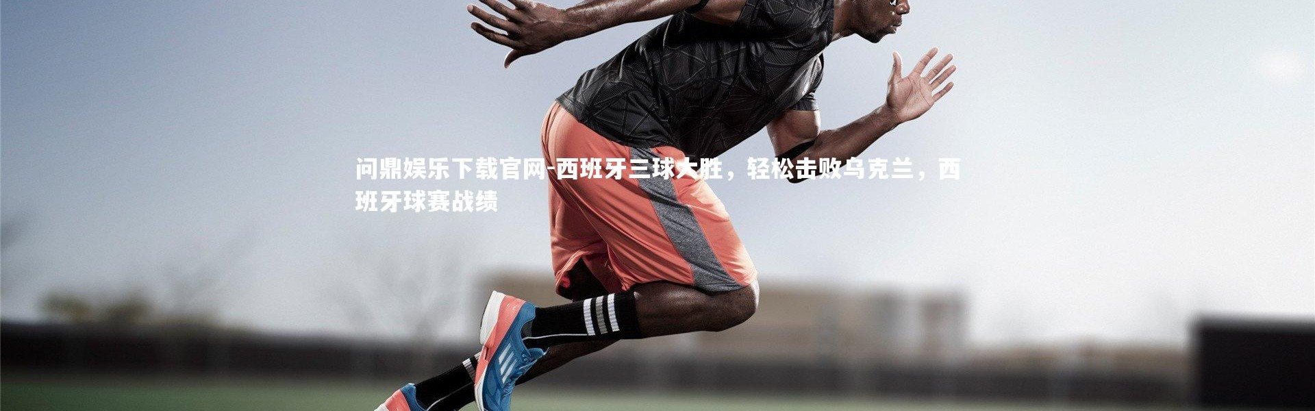 问鼎娱乐下载官网-西班牙三球大胜，轻松击败乌克兰，西班牙球赛战绩