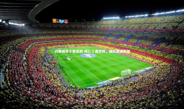 问鼎娱乐下载官网-拜仁慘遭逆转，强队遭遇瓶颈