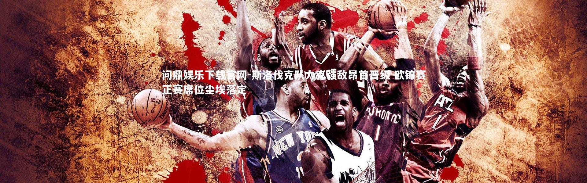 问鼎娱乐下载官网-斯洛伐克队力克强敌昂首晋级 欧锦赛正赛席位尘埃落定