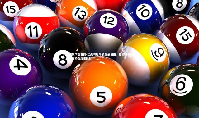 问鼎娱乐下载官网-猛虎与犀牛的激战场面，谁将捷报频传？，猛虎和西虎谁能打