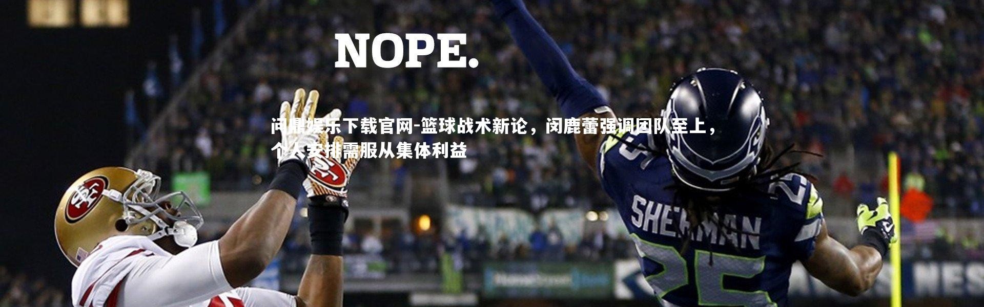 问鼎娱乐下载官网-篮球战术新论，闵鹿蕾强调团队至上，个人安排需服从集体利益