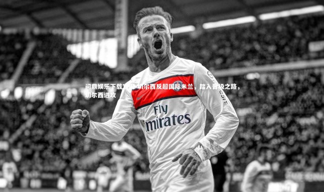 问鼎娱乐下载官网-切尔西反超国际米兰，踏入晋级之路，切尔西进攻