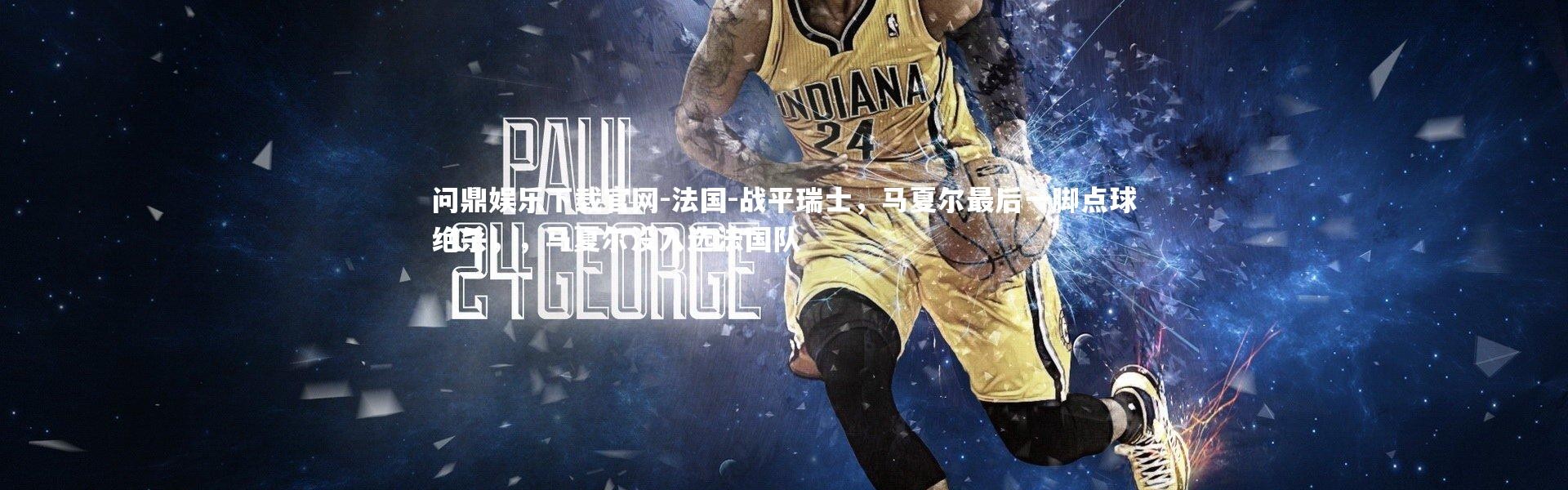 问鼎娱乐下载官网-法国-战平瑞士，马夏尔最后一脚点球绝杀，，马夏尔没入选法国队