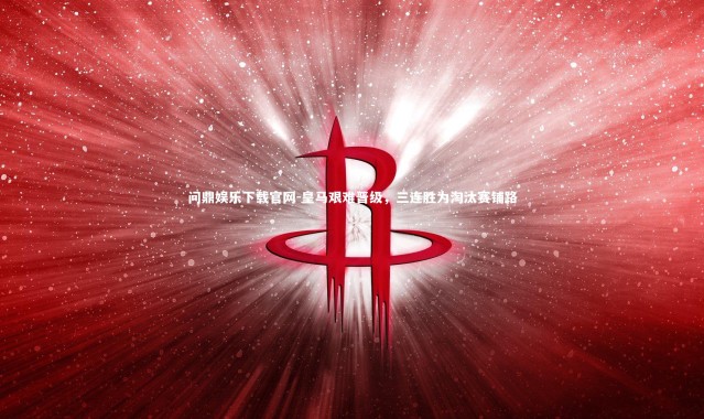 问鼎娱乐下载官网-皇马艰难晋级，三连胜为淘汰赛铺路