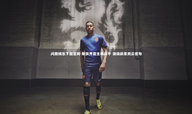问鼎娱乐下载官网-斯佩齐亚主场闷平 保级前景阴云密布