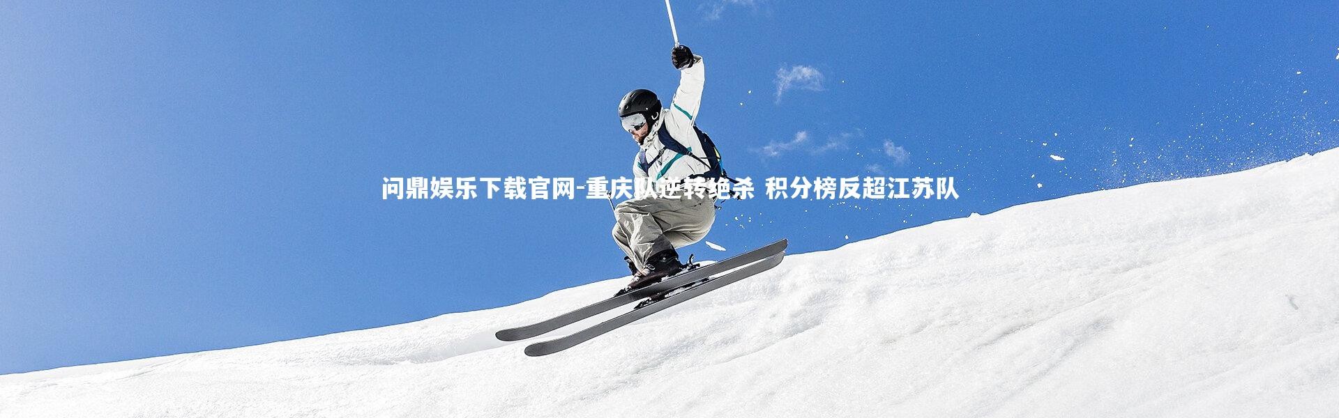 问鼎娱乐下载官网-重庆队逆转绝杀 积分榜反超江苏队