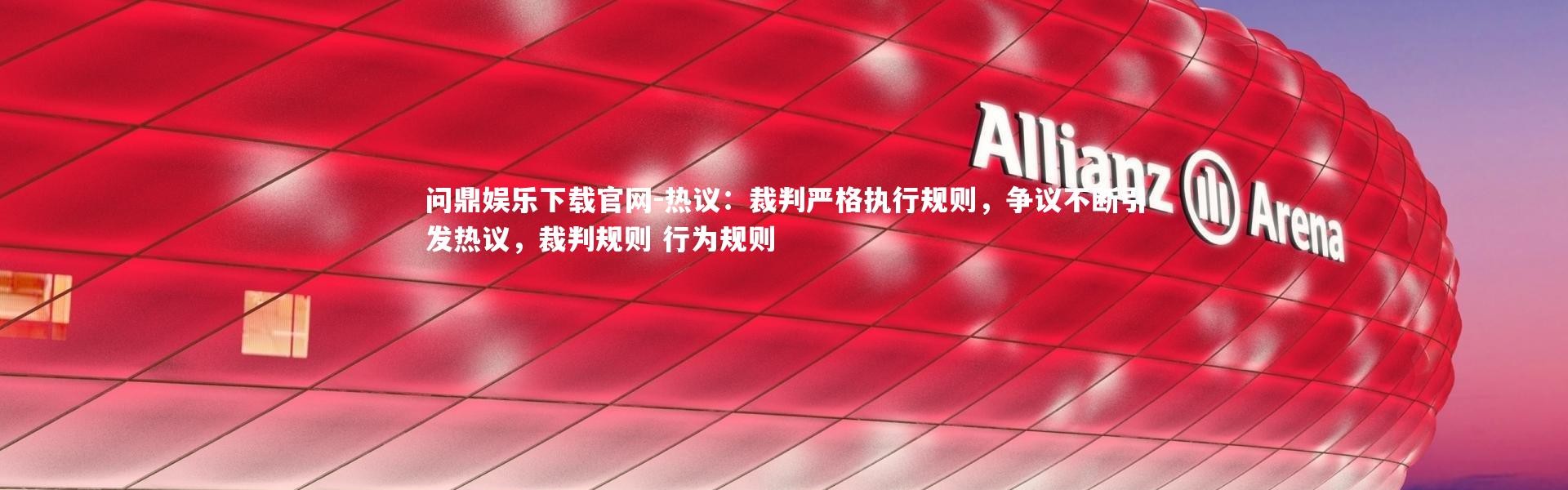问鼎娱乐下载官网-热议：裁判严格执行规则，争议不断引发热议，裁判规则 行为规则