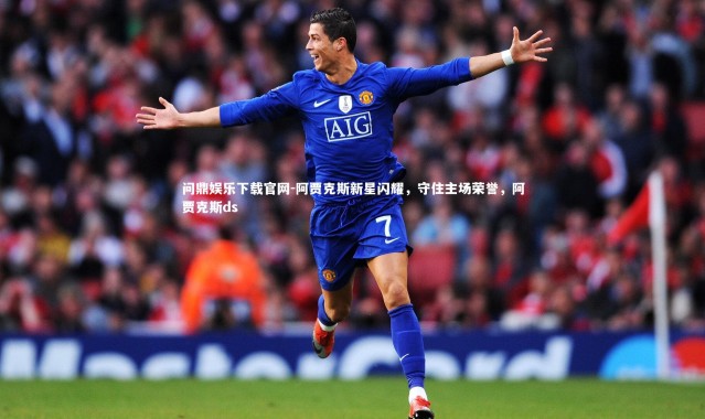 问鼎娱乐下载官网-阿贾克斯新星闪耀，守住主场荣誉，阿贾克斯ds