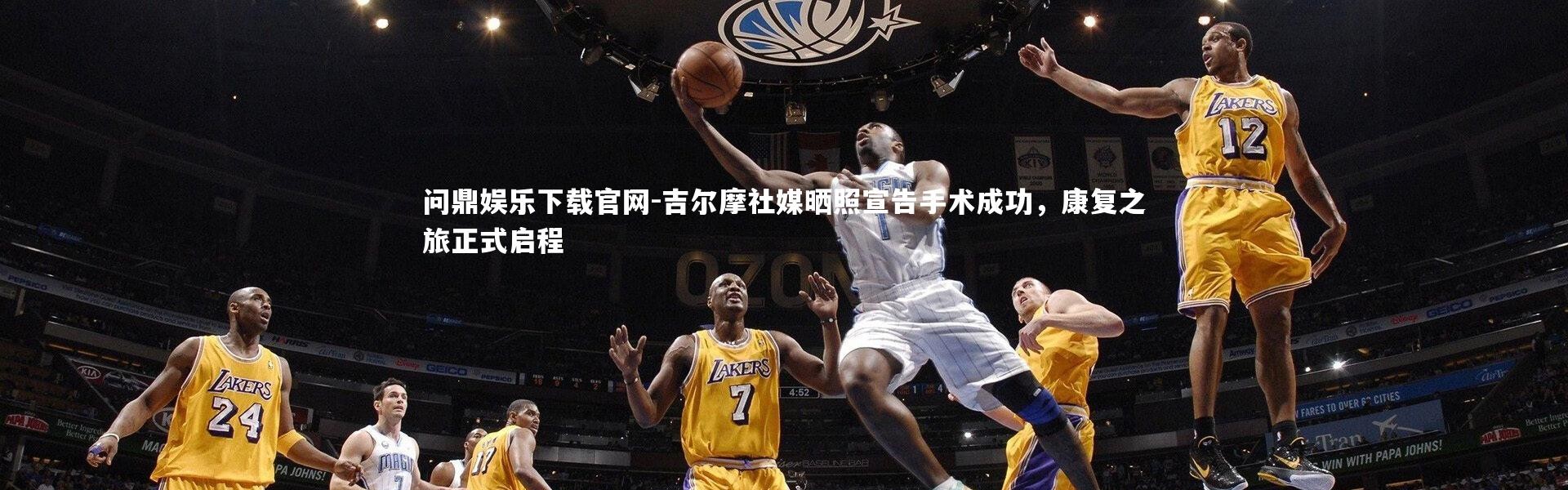 问鼎娱乐下载官网-吉尔摩社媒晒照宣告手术成功，康复之旅正式启程