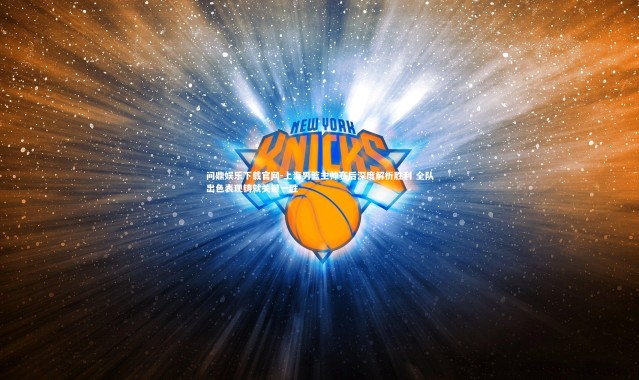 问鼎娱乐下载官网-上海男篮主帅赛后深度解析胜利 全队出色表现铸就关键一胜