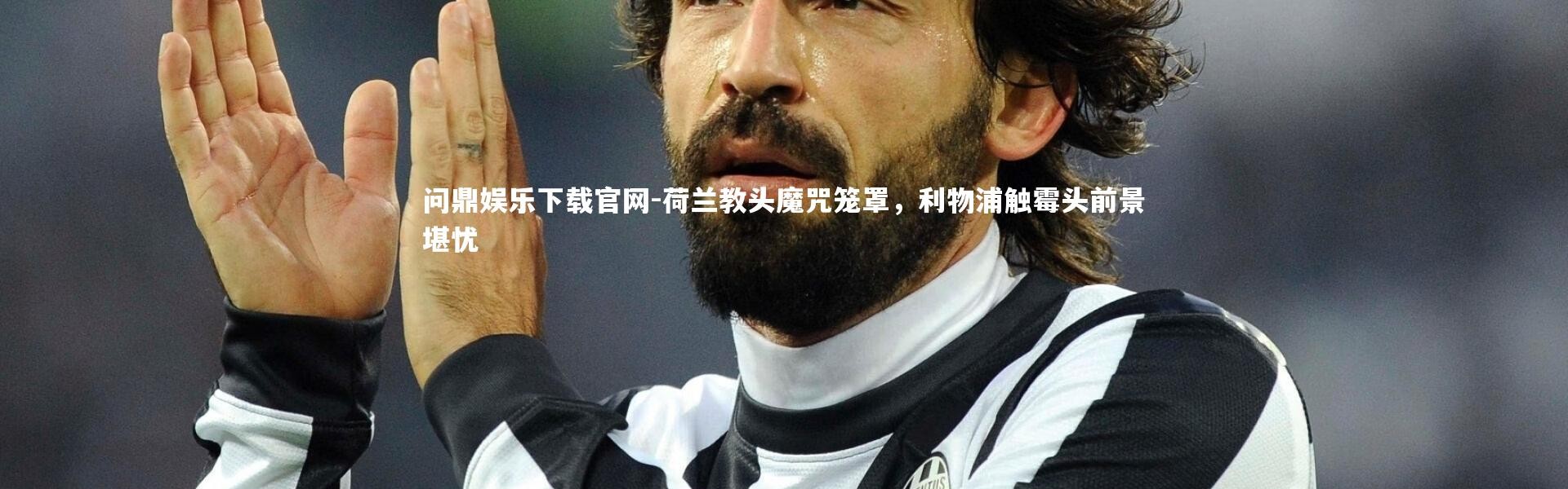 问鼎娱乐下载官网-荷兰教头魔咒笼罩，利物浦触霉头前景堪忧