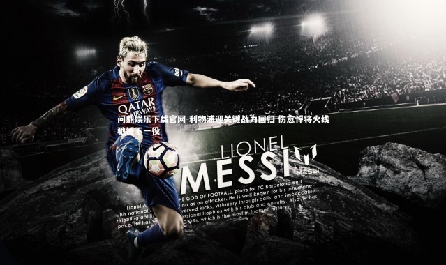 问鼎娱乐下载官网-利物浦迎关键战力回归 伤愈悍将火线驰援下一役