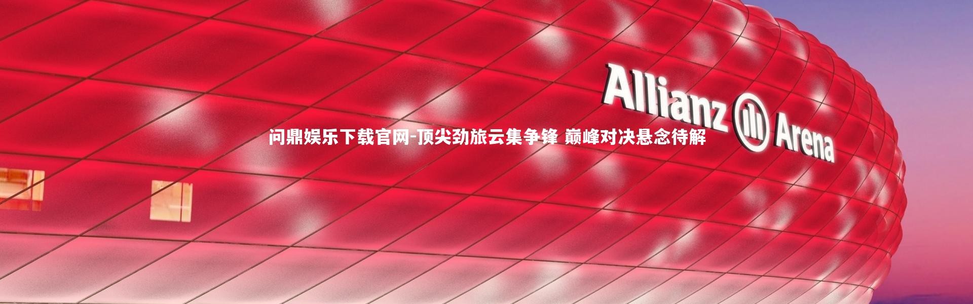 问鼎娱乐下载官网-顶尖劲旅云集争锋 巅峰对决悬念待解