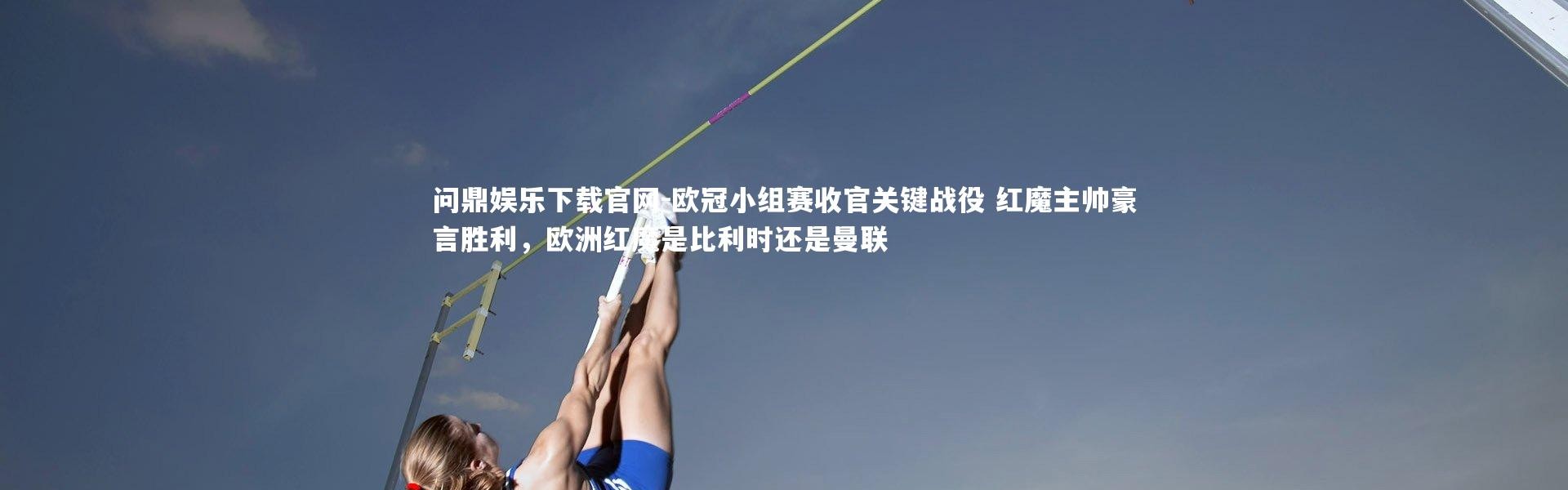 问鼎娱乐下载官网-欧冠小组赛收官关键战役 红魔主帅豪言胜利，欧洲红魔是比利时还是曼联