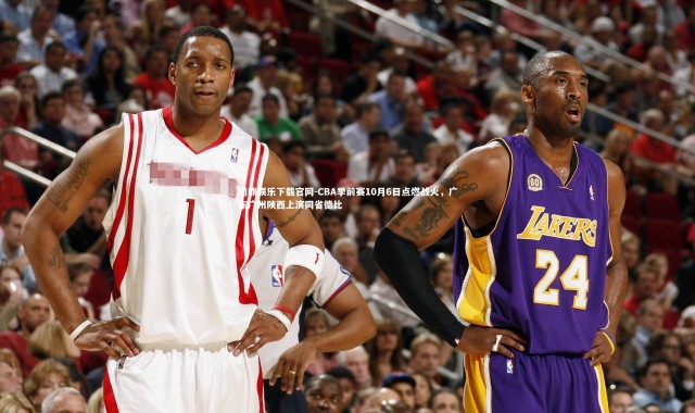 问鼎娱乐下载官网-CBA季前赛10月6日点燃战火，广东广州陕西上演同省德比