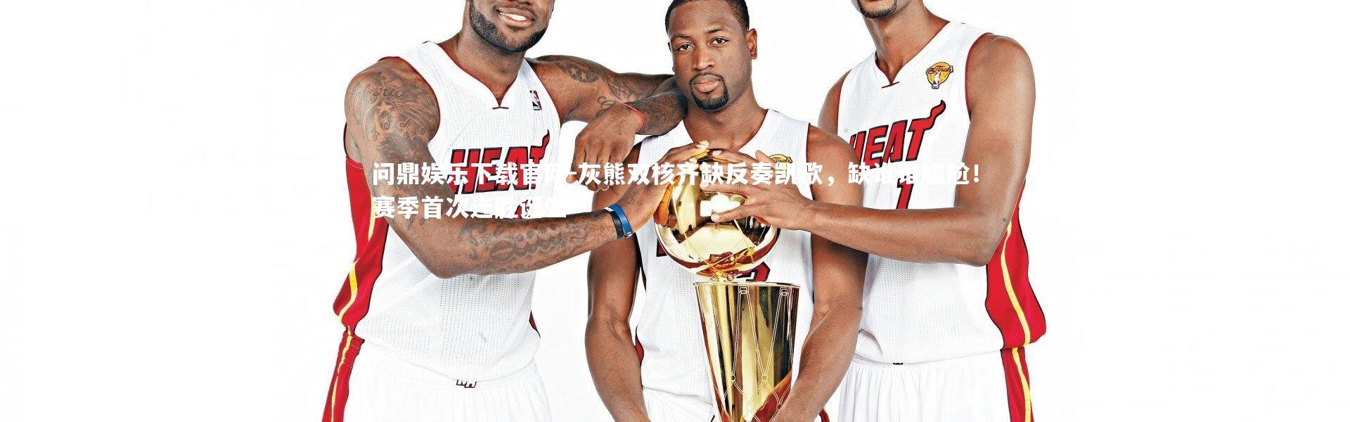 问鼎娱乐下载官网-灰熊双核齐缺反奏凯歌，缺谁谁尴尬！赛季首次连胜诞生