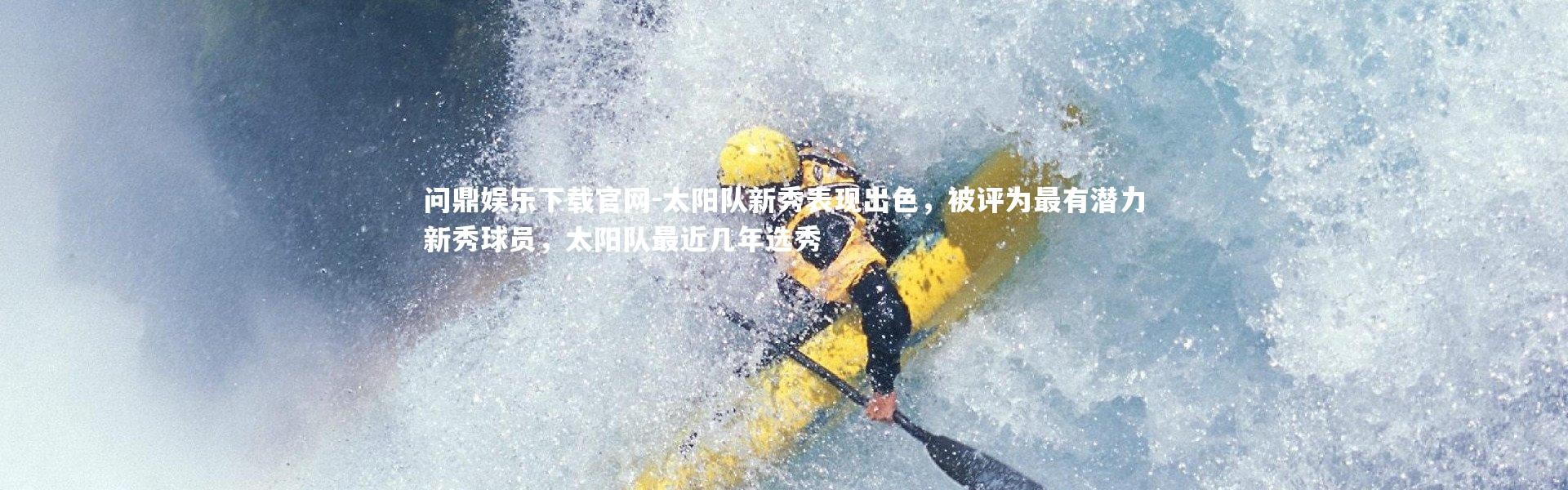 问鼎娱乐下载官网-太阳队新秀表现出色，被评为最有潜力新秀球员，太阳队最近几年选秀