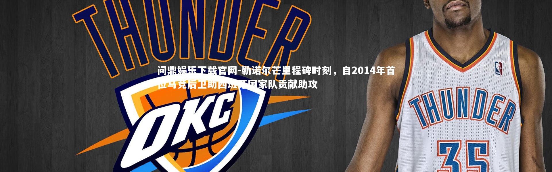 问鼎娱乐下载官网-勒诺尔芒里程碑时刻，自2014年首位马竞后卫助西班牙国家队贡献助攻