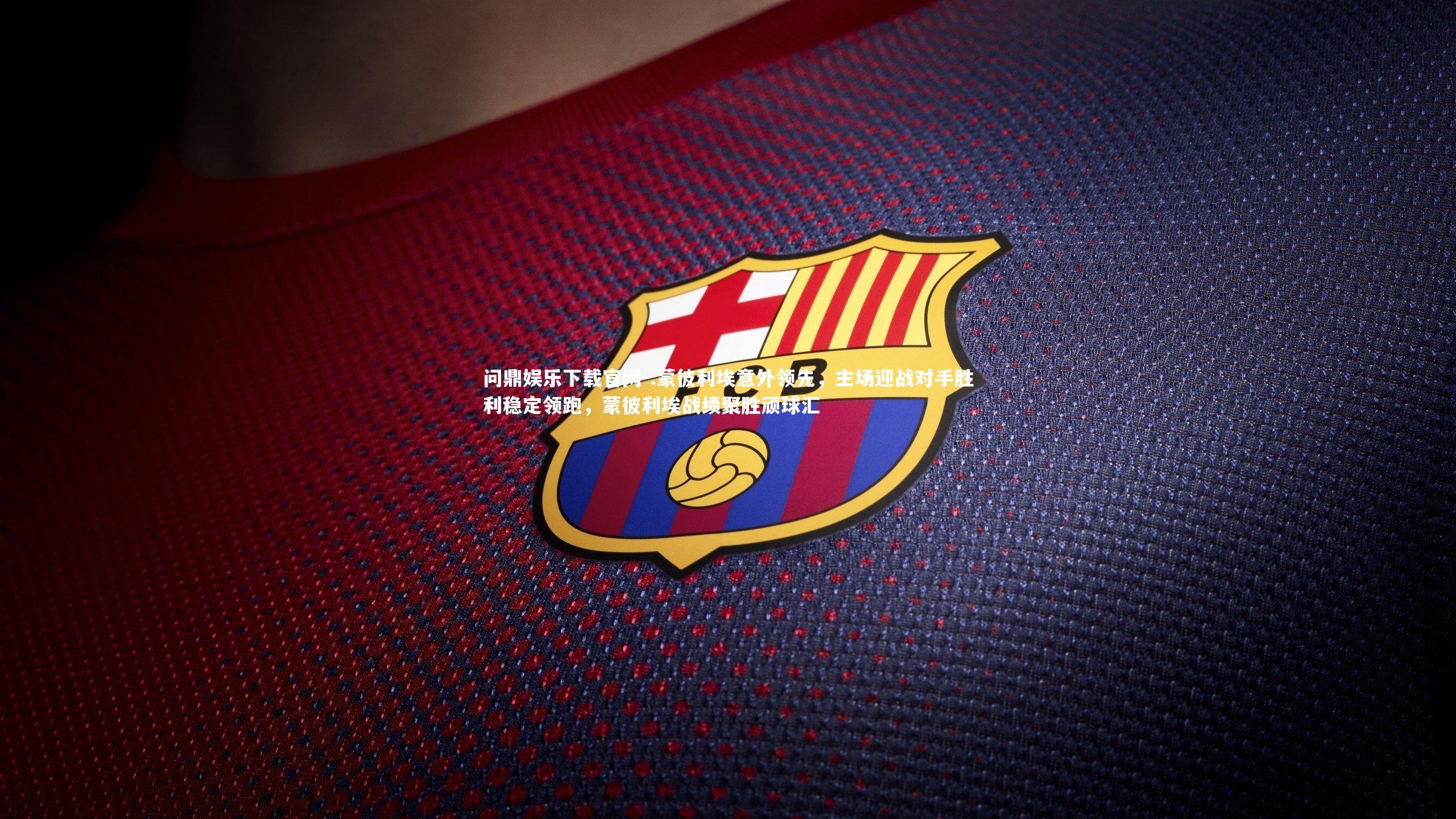 .蒙彼利埃意外领先,主场迎战对手胜利稳定领跑,蒙彼利埃战绩聚胜顽球汇