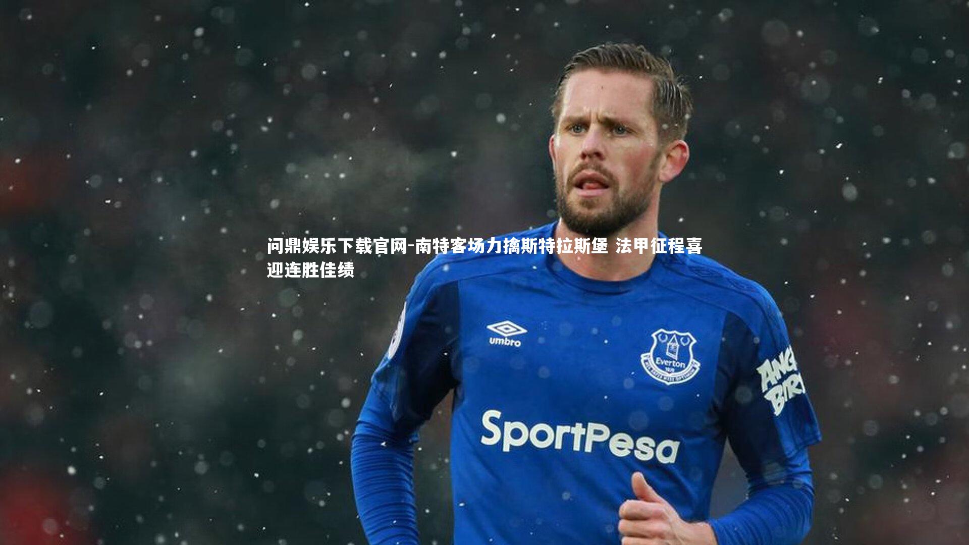 南特客场力擒斯特拉斯堡 法甲征程喜迎连胜佳绩