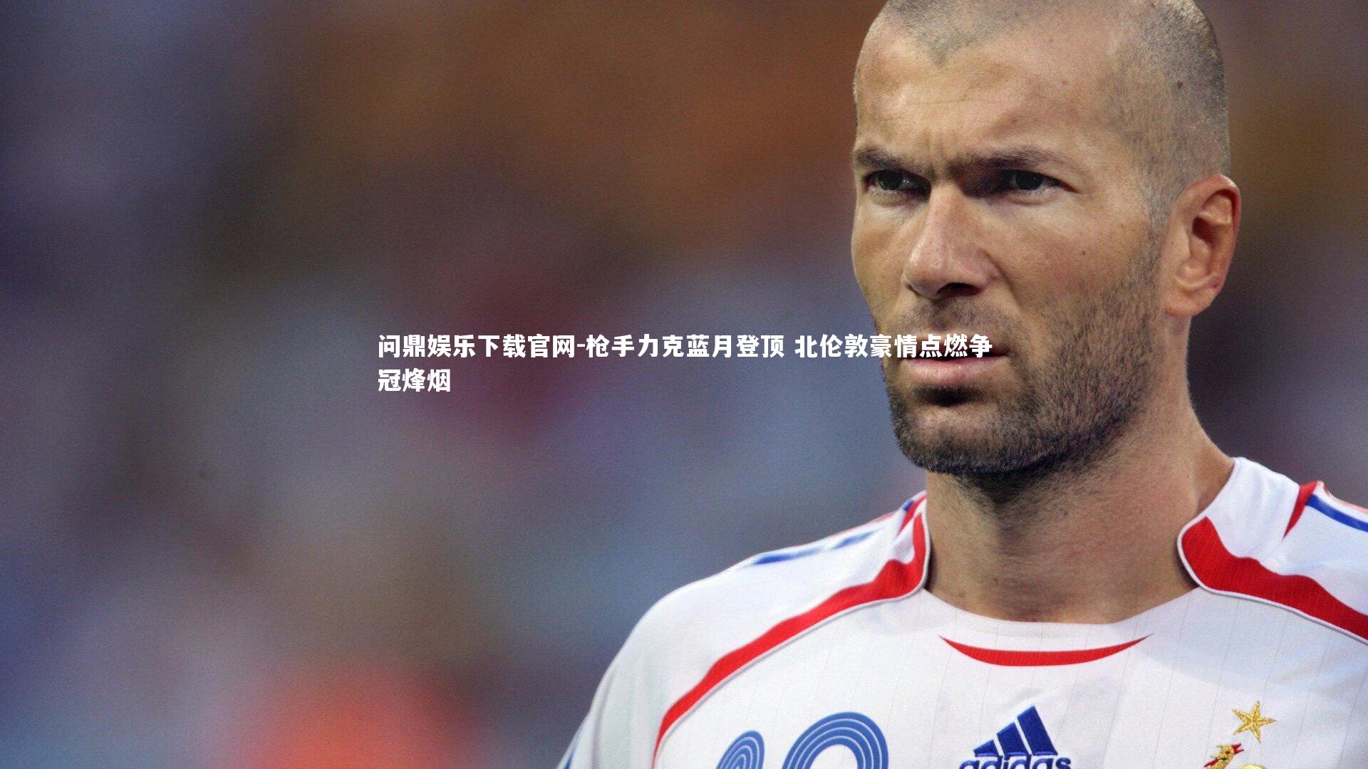 枪手力克蓝月登顶 北伦敦豪情点燃争冠烽烟