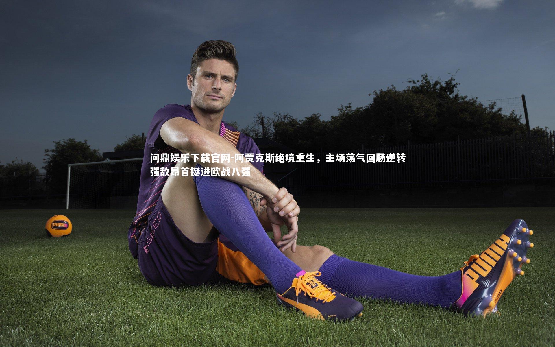 阿贾克斯绝境重生，主场荡气回肠逆转强敌昂首挺进欧战八强