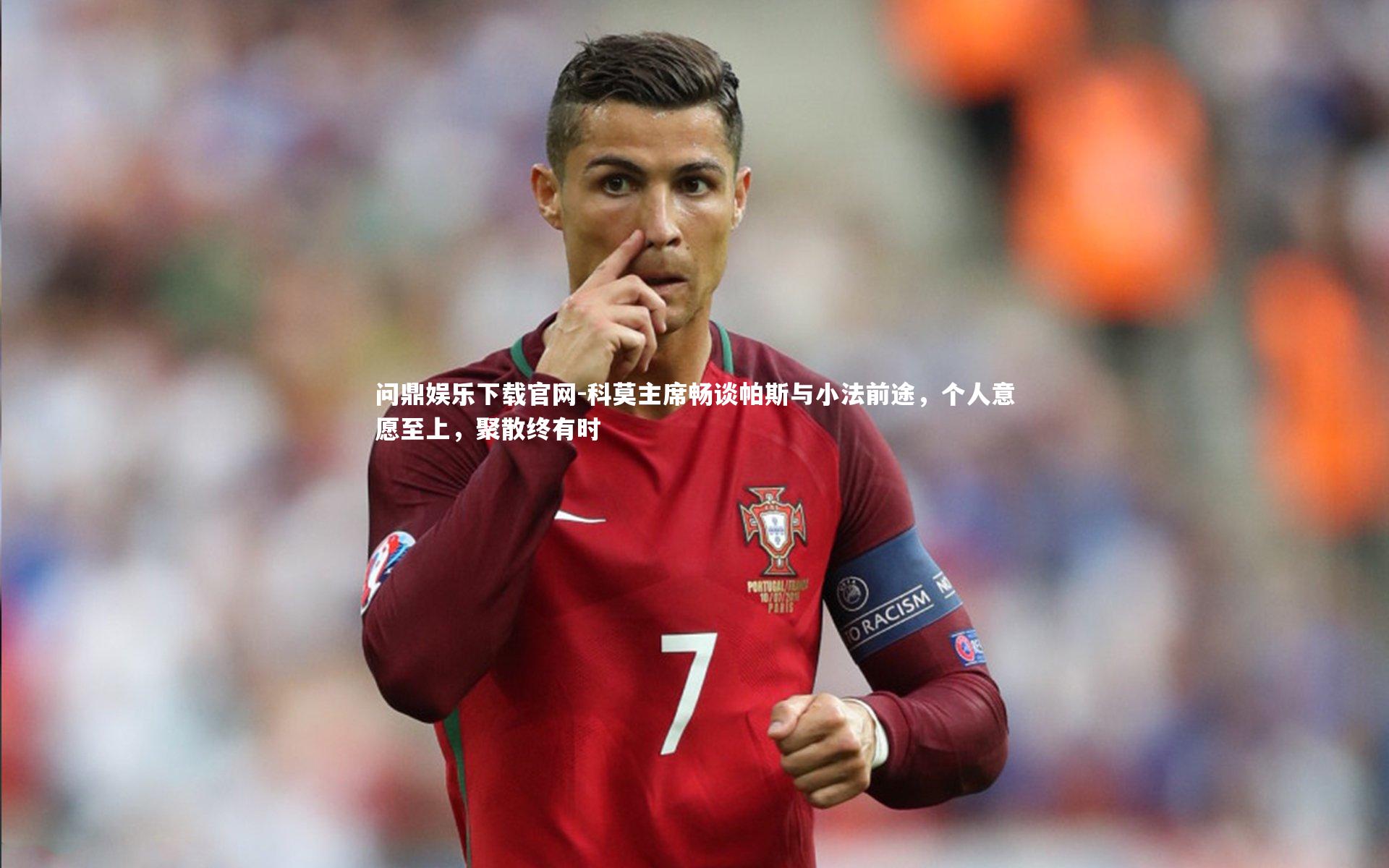 科莫主席畅谈帕斯与小法前途,个人意愿至上,聚散终有时