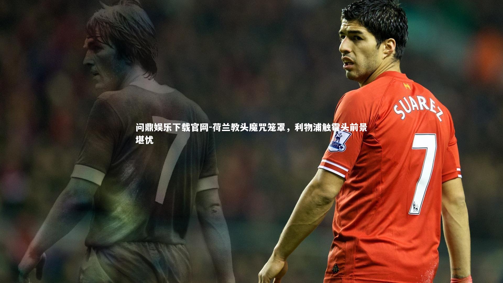 荷兰教头魔咒笼罩,利物浦触霉头前景堪忧