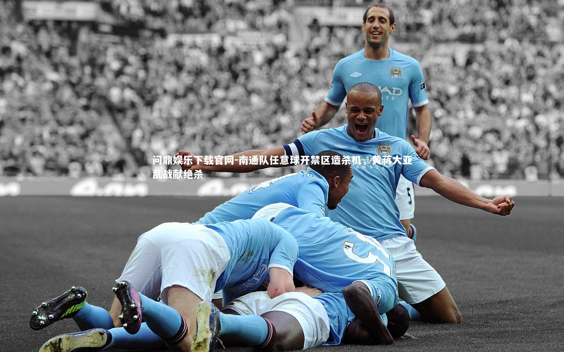 南通队任意球开禁区造杀机，黄蒋大亚乱战献绝杀