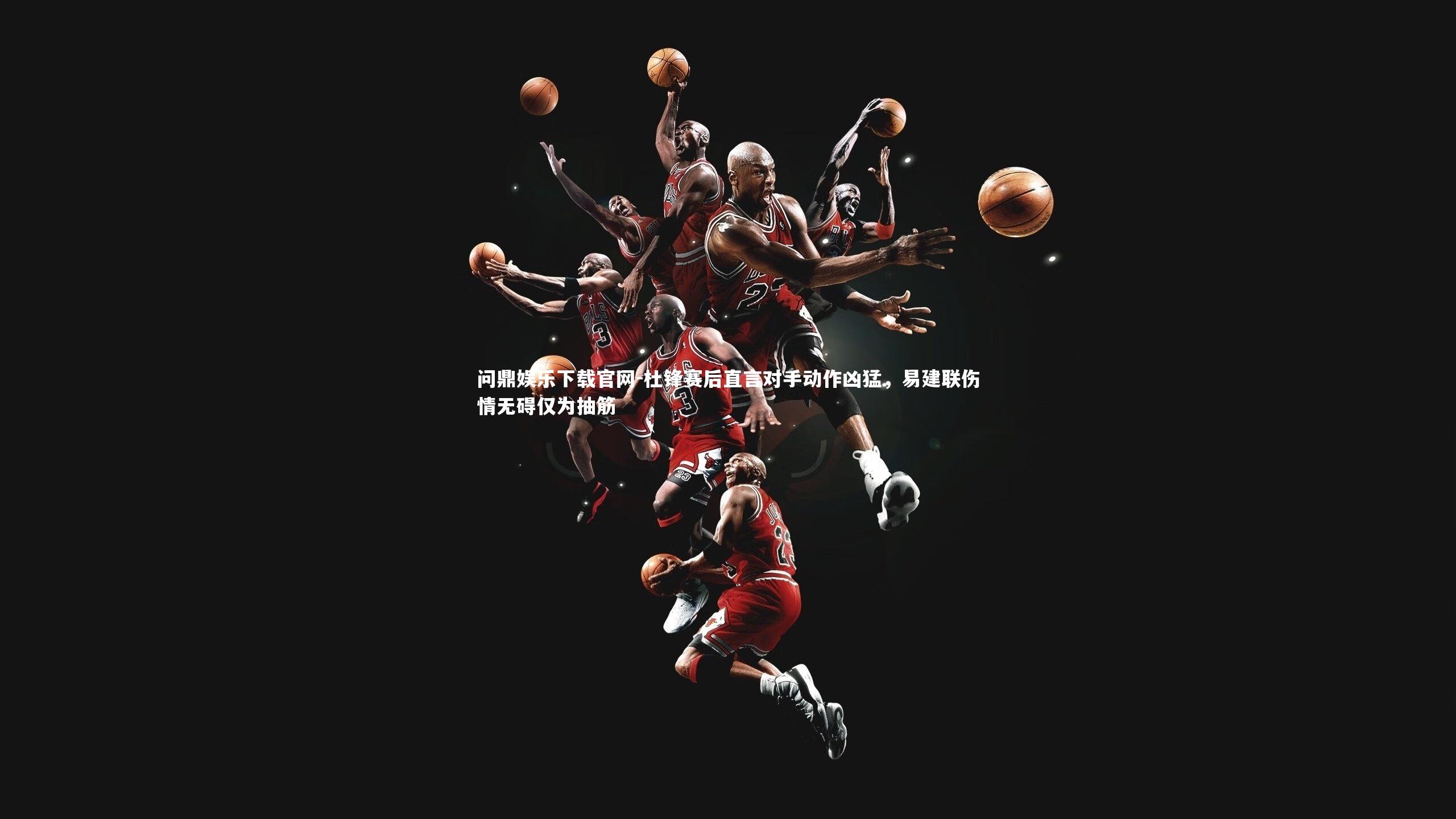 杜锋赛后直言对手动作凶猛,易建联伤情无碍仅为抽筋